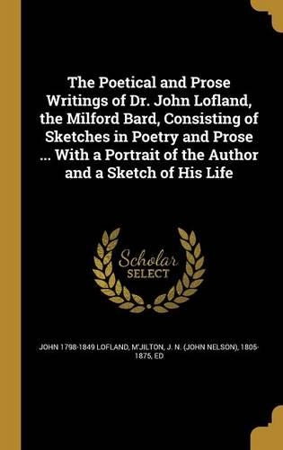 The Poetical and Prose Writings of Dr. John Lofland, the Milford Bard, Consisting of Sketches in Poetry and Prose ... With a Portrait of the Author and a Sketch of His Life