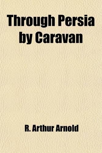 Through Persia by Caravan (Volume 1)