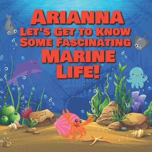 Arianna Let's Get to Know Some Fascinating Marine Life!: Personalized Baby Books with Your Child's Name in the Story - Ocean Animals Books for Toddlers - Children's Books Ages 1-3(59 Personalized Books for Kids)