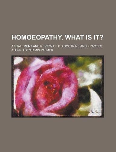 Homoeopathy, What Is It?; A Statement and Review of Its Doctrine and Practice