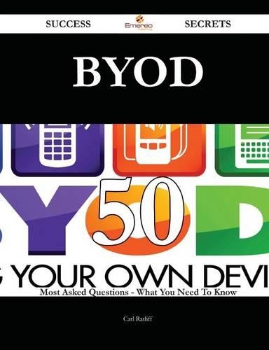 Byod 50 Success Secrets - 50 Most Asked Questions on Byod - What You Need to Know