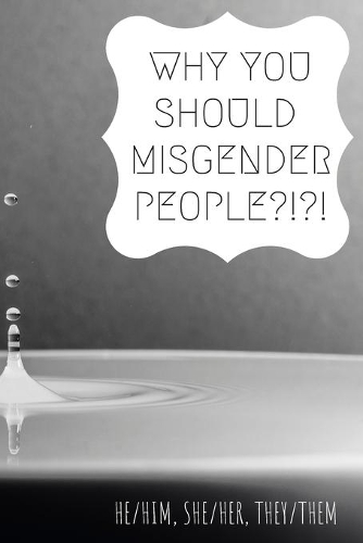 Why you should misgender people?!: he/him, she/her, they/them