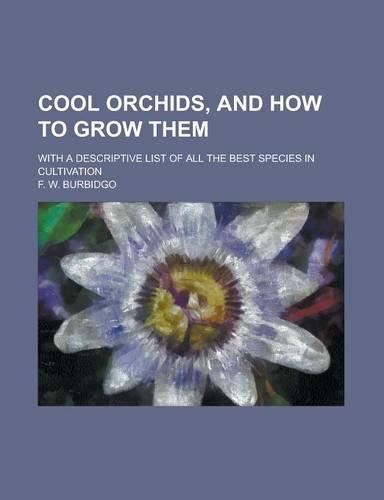 Cool Orchids, and How to Grow Them; With a Descriptive List of All the Best Species in Cultivation