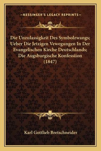 Die Unzulassigkeit Des Symbolzwangs; Ueber Die Jetzigen Vewegungen In Der Evangelischen Kirche Deutschlands; Die Augsburgische Konfessiion (1847)