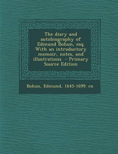 The Diary and Autobiography of Edmund Bohun, Esq. with an Introductory Memoir, Notes, and Illustrations - Primary Source Edition