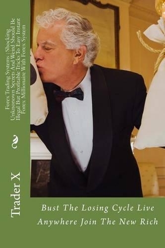 Forex Trading Systems: Shocking Unknonown Secrets And Weird Should Be Illegal But Profitable Tricks To Easy Instant Forex Millionaire With Forex System: Bust The Losing Cy