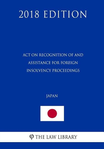 Act on Recognition of and Assistance for Foreign Insolvency Proceedings (Japan) (2018 Edition)