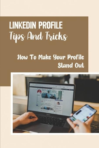 LinkedIn Profile Tips And Tricks: How To Make Your Profile Stand Out: Looking For A Job
