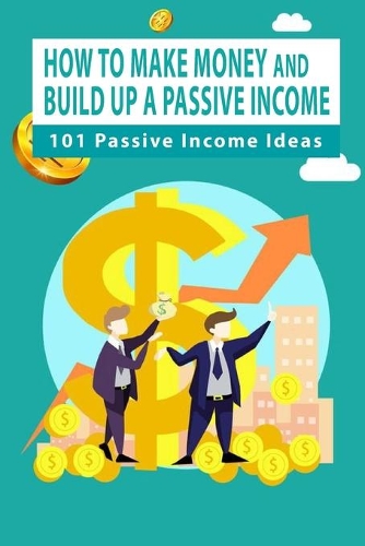 How To Make Money And Build Up A Passive Income: 101 Passive Income Ideas: Passive Income Ideas Under $1000