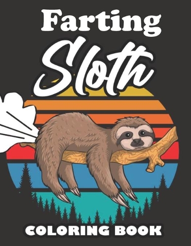 Farting Sloth Coloring Book: Farting Animals Coloring Book for Adults, Gag Gift for Sloth Lovers, Book Full of Lazy Sloths, Adorable Sloths, Funny Sloths, Farting Sloths