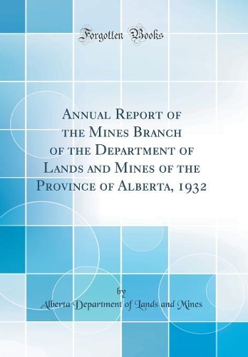 Annual Report of the Mines Branch of the Department of Lands and Mines of the Province of Alberta, 1932 (Classic Reprint)
