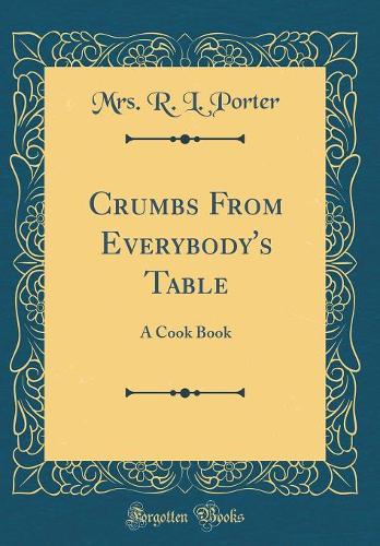 Crumbs From Everybody's Table: A Cook Book (Classic Reprint)