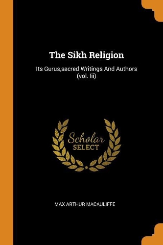 The Sikh Religion: Its Gurus, Sacred Writings and Authors (Vol. III)
