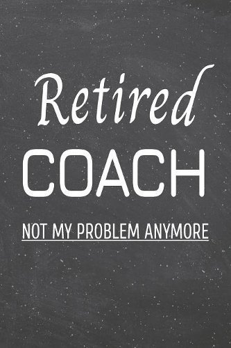 Retired Coach Not My Problem Anymore: Coach Dot Grid Notebook, Planner or Journal - 110 Dotted Pages - Office Equipment, Supplies - Funny Coach Gift Idea for Christmas or Birthday