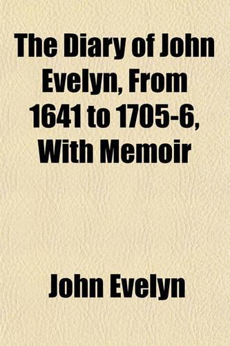 The Diary of John Evelyn, from 1641 to 1705-6, with Memoir