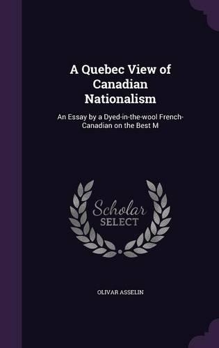 A Quebec View of Canadian Nationalism: An Essay by a Dyed-in-the-wool French-Canadian on the Best M