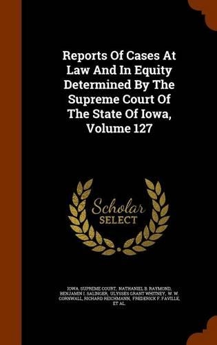 Reports Of Cases At Law And In Equity Determined By The Supreme Court Of The State Of Iowa, Volume 127