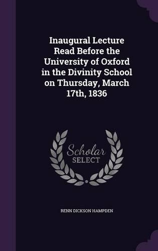 Inaugural Lecture Read Before the University of Oxford in the Divinity School on Thursday, March 17th, 1836
