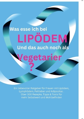 Was esse ich bei Lipödem?: Und das auch noch als Vegetarier? Ratgeber für die Ernährung bei Lipödem, Lymphödem, Fettleber und Adipositas