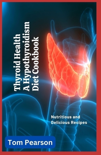 Thyroid Health: A Hypothyroidism Diet Cookbook with 100+ Nutritious and Delicious Recipes