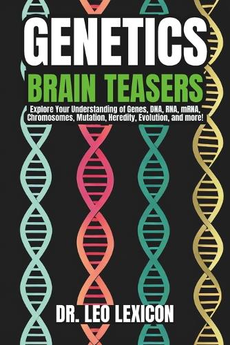 Genetics Brain-Teasers: Unlock the Secrets of DNA and Understand the Mystery and Power of Genes