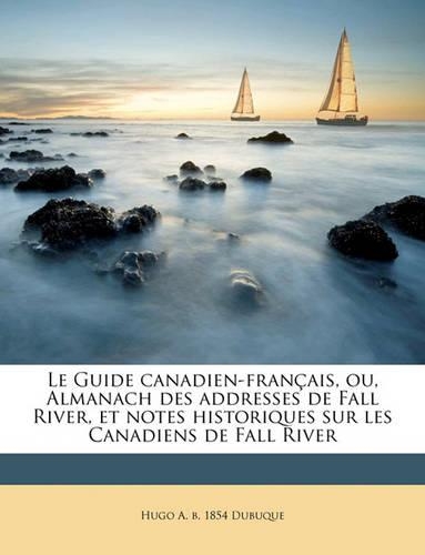 Le Guide Canadien-Français, Ou, Almanach Des Addresses de Fall River, Et Notes Historiques Sur Les Canadiens de Fall River