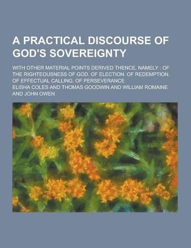 A Practical Discourse of God's Sovereignty; With Other Material Points Derived Thence, Namely: Of the Righteousness of God. of Election. of Redempti