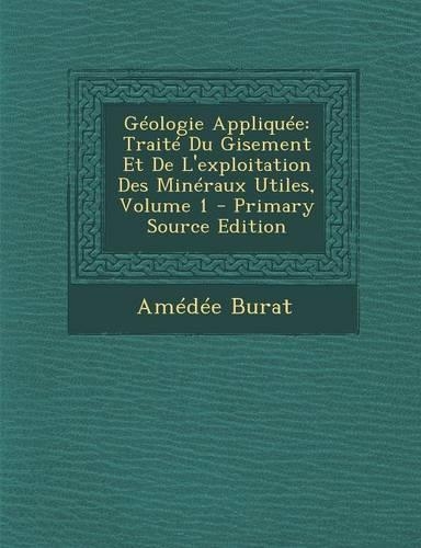 Geologie Appliquee: Traite Du Gisement Et de L'Exploitation Des Mineraux Utiles, Volume 1 - Primary Source Edition