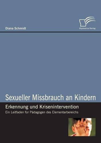 Sexueller Missbrauch an Kindern - Erkennung und Krisenintervention: Ein Leitfaden für Pädagogen des Elementarbereichs