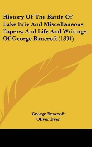 History Of The Battle Of Lake Erie And Miscellaneous Papers; And Life And Writings Of George Bancroft (1891)
