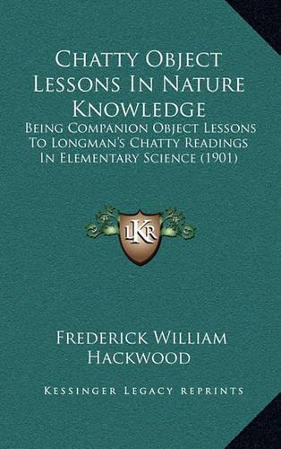 Chatty Object Lessons in Nature Knowledge: Being Companion Object Lessons to Longman's Chatty Readings in Elementary Science (1901)