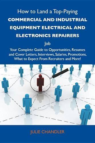 How to Land a Top-Paying Commercial and Industrial Equipment Electrical and Electronics Repairers Job: Your Complete Guide to Opportunities, Resumes and Cover Letters, Interviews, Salaries, Promotions, What to Expect from Recruiters and More