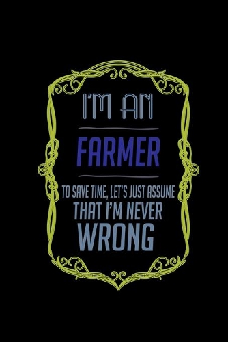 I'm a farmer. To save time, let's just assume that I'm never wrong