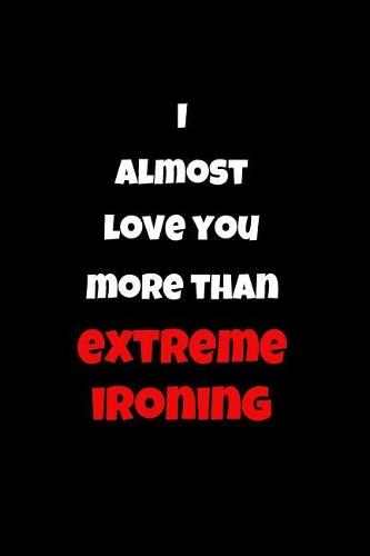 I Almost Love You More Than Extreme Ironing: Blank Line Journal