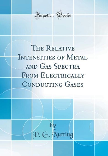 The Relative Intensities of Metal and Gas Spectra From Electrically Conducting Gases (Classic Reprint)