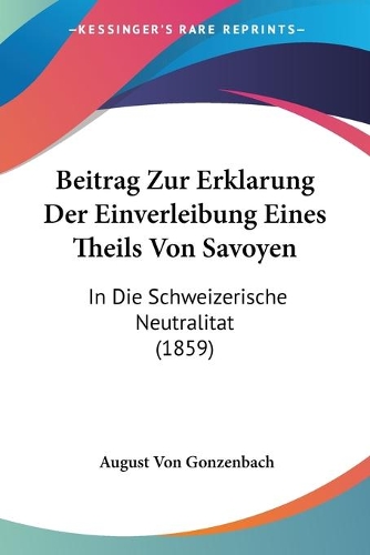Beitrag Zur Erklarung Der Einverleibung Eines Theils Von Savoyen: In Die Schweizerische Neutralitat (1859)