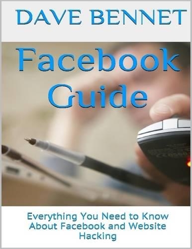 Facebook Guide: Everything You Need to Know About Facebook and Website Hacking