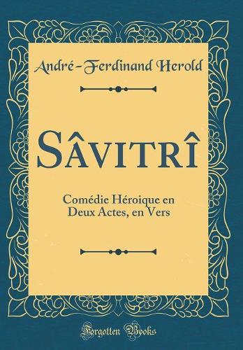 Sâvitrî: Comédie Héroique en Deux Actes, en Vers (Classic Reprint)