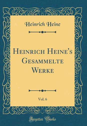 Heinrich Heine's Gesammelte Werke, Vol. 6 (Classic Reprint)