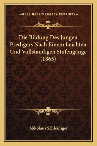 Die Bildung Des Jungen Predigers Nach Einem Leichten Und Vollstandigen Stufengange (1865)