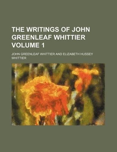 The Writings of John Greenleaf Whittier Volume 1