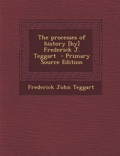 The Processes of History [By] Frederick J. Teggart