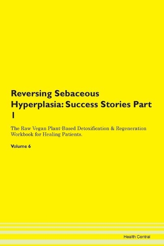 Reversing Sebaceous Hyperplasia: Success Stories Part 1 The Raw Vegan Plant-Based Detoxification & Regeneration Workbook for Healing Patients. Volume 6