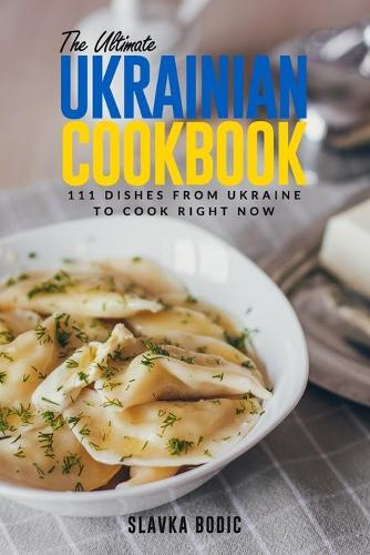 The Ultimate Ukrainian Cookbook: 111 Dishes From Ukraine To Cook Right Now(31 World Cuisines)