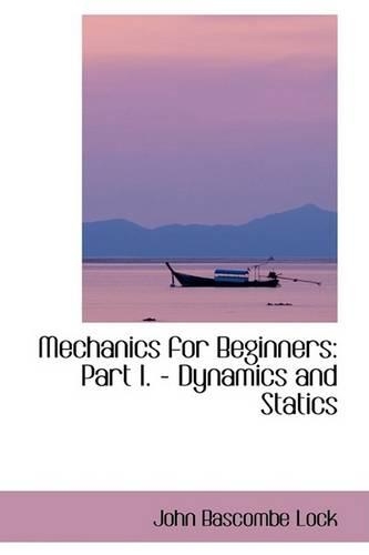Mechanics for Beginners: Part I. - Dynamics and Statics
