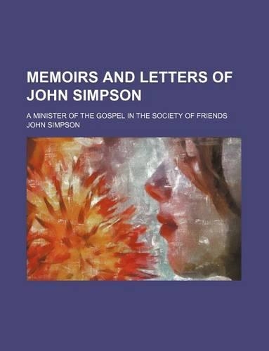 Memoirs and Letters of John Simpson; A Minister of the Gospel in the Society of Friends