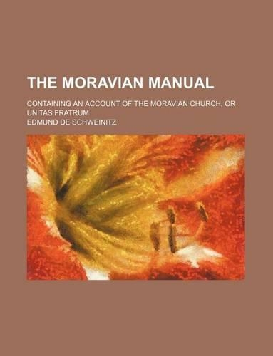 The Moravian Manual; Containing an Account of the Moravian Church, or Unitas Fratrum