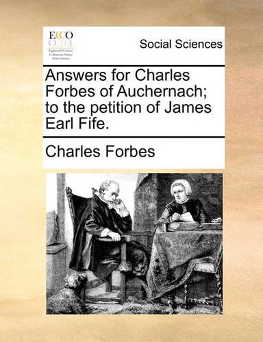 Answers for Charles Forbes of Auchernach; to the petition of James Earl Fife.