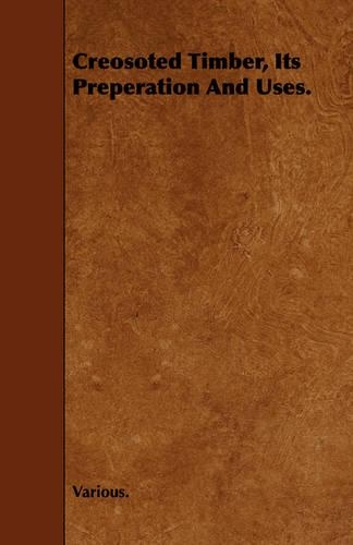 Creosoted Timber, Its Preperation And Uses.