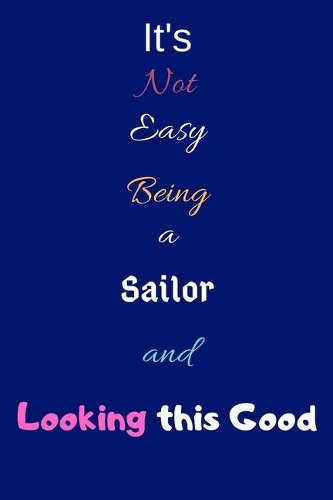 It's Not Easy Being A Sailor and Looking This Good: Blank-Lined Journal/Notebook/Diary for Sailors & Seafarers - Cool Birthday Present & Sailing Gift